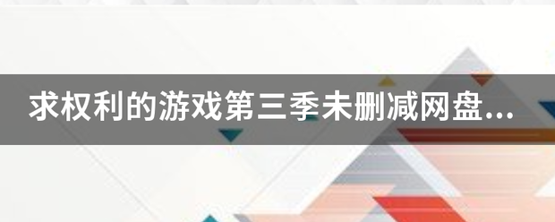 求权利的游戏第三季未删减网盘，求发