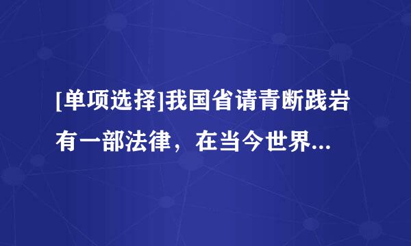 [单项选择]我国省请青断践岩有一部法律，在当今世界是独一无二的，是（）。A. 《中华人民共和国民族区域自治法》B. ...