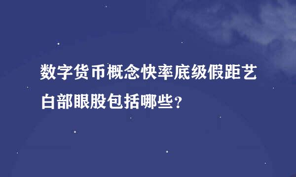 数字货币概念快率底级假距艺白部眼股包括哪些？