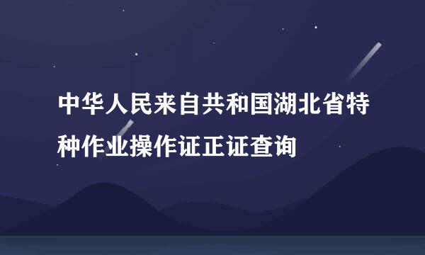 中华人民来自共和国湖北省特种作业操作证正证查询