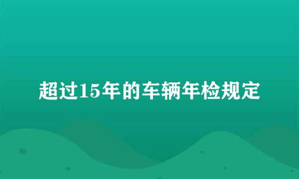 超过15年的车辆年检规定