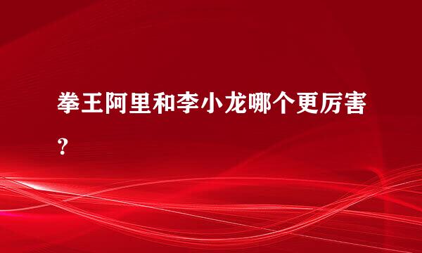 拳王阿里和李小龙哪个更厉害？