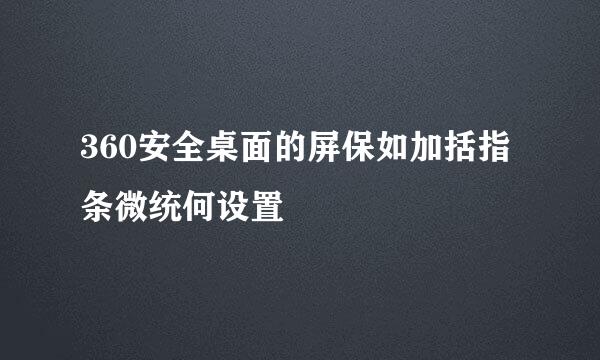 360安全桌面的屏保如加括指条微统何设置