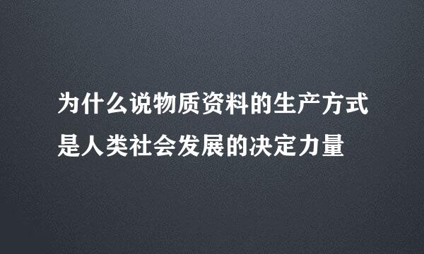 为什么说物质资料的生产方式是人类社会发展的决定力量