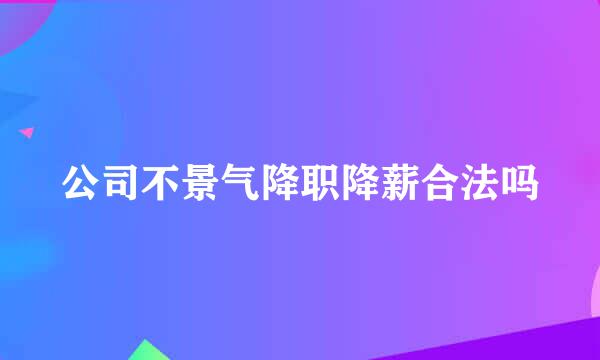 公司不景气降职降薪合法吗