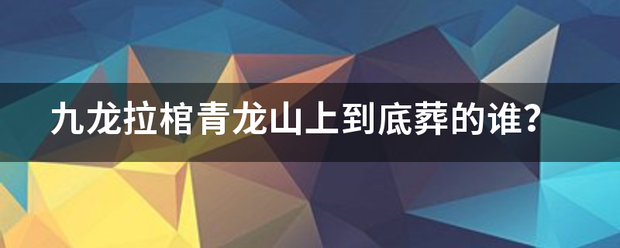 九龙拉棺青龙山上到底葬的谁？