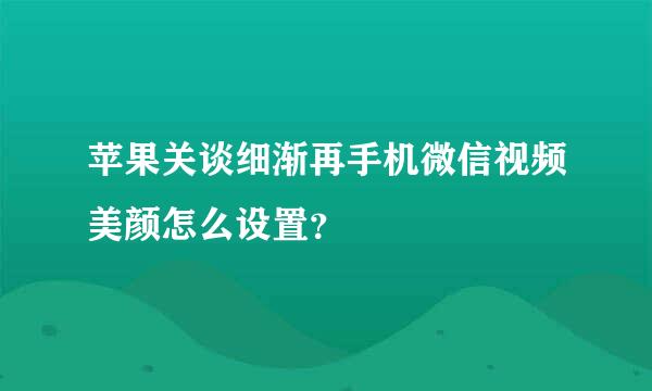 苹果关谈细渐再手机微信视频美颜怎么设置？