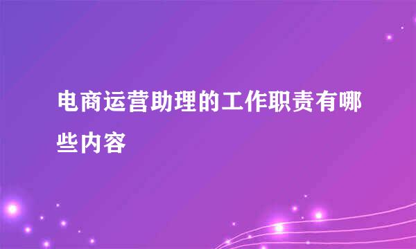 电商运营助理的工作职责有哪些内容