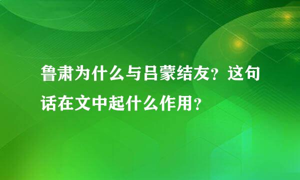 鲁肃为什么与吕蒙结友？这句话在文中起什么作用？