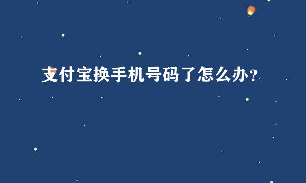 支付宝换手机号码了怎么办？