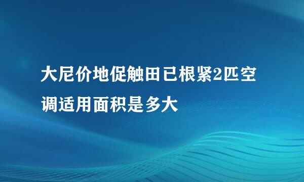 大尼价地促触田已根紧2匹空调适用面积是多大