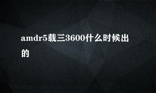 amdr5载三3600什么时候出的