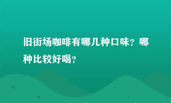 旧街场咖啡有哪几种口味？哪种比较好喝？