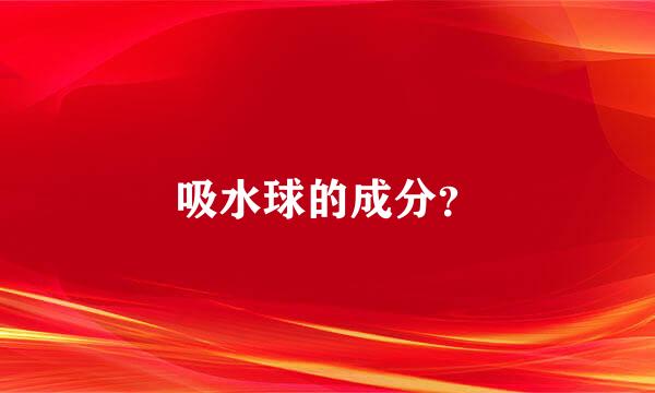 吸水球的成分？