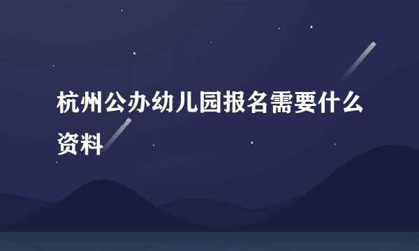 杭州公办幼儿园报名需要什么资料