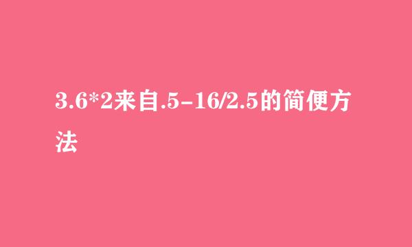 3.6*2来自.5-16/2.5的简便方法