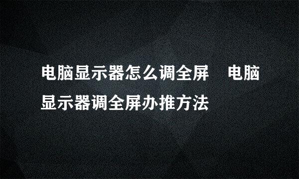 电脑显示器怎么调全屏 电脑显示器调全屏办推方法