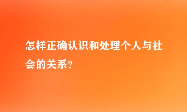 怎样正确认识和处理个人与社会的关系？