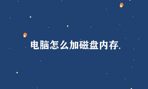 电脑怎么加磁盘内存