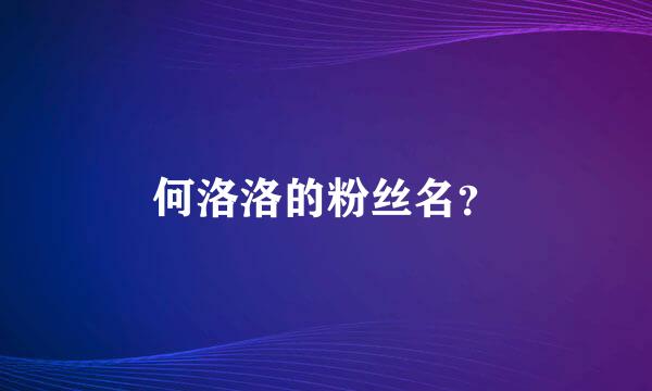 何洛洛的粉丝名？