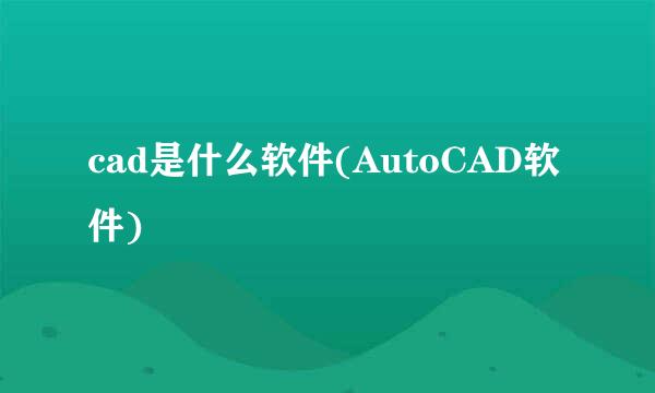 cad是什么软件(AutoCAD软件)