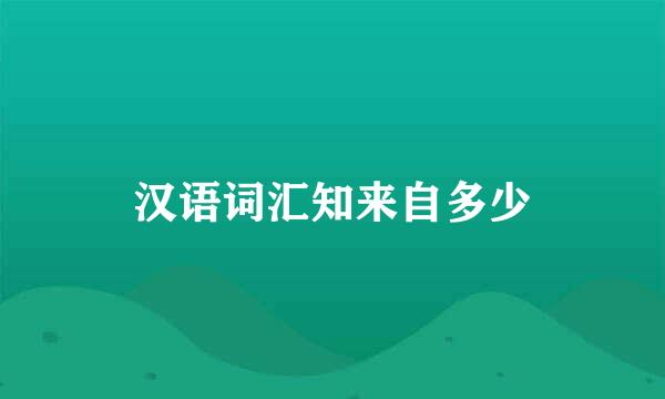 汉语词汇知来自多少