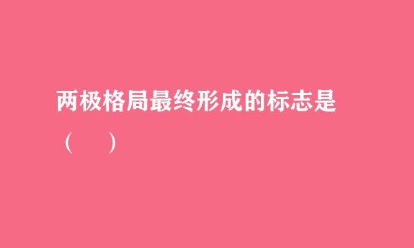 两极格局最终形成的标志是 （ ）