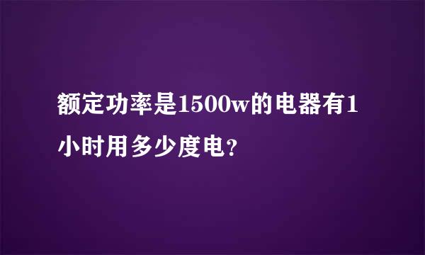 额定功率是1500w的电器有1小时用多少度电？