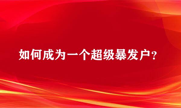 如何成为一个超级暴发户？