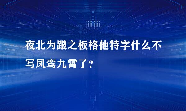 夜北为跟之板格他特字什么不写凤鸾九霄了？