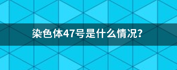 染色体47号是什么情况？