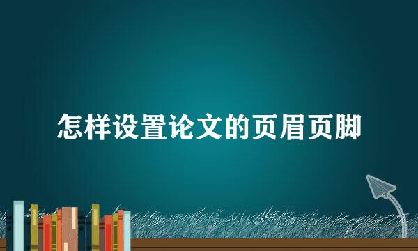 怎样设置论文的页眉页脚