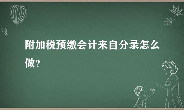 附加税预缴会计来自分录怎么做？