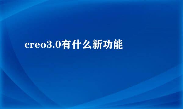 creo3.0有什么新功能