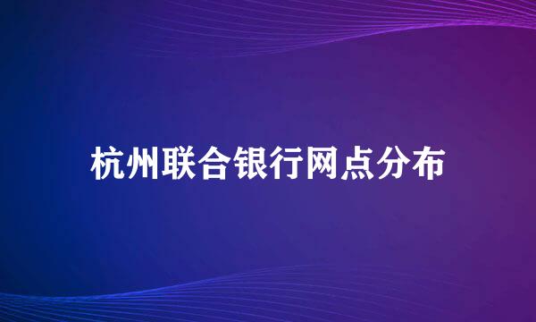 杭州联合银行网点分布