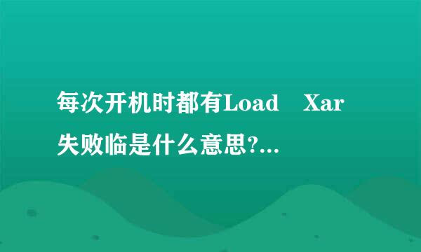 每次开机时都有Load Xar 失败临是什么意思?怎么解决啊？请教高手...来自.......