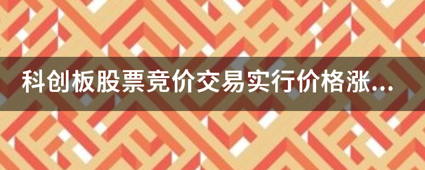 科创板股票竞价交艺简易实行价格涨跌幅限制来自,涨跌幅比例为？