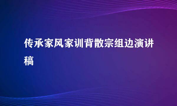 传承家风家训背散宗组边演讲稿