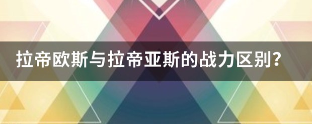 拉帝欧斯来自与拉帝亚斯的战力区360问答别？