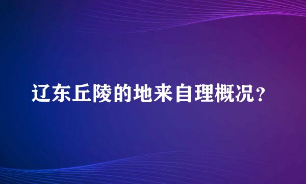 辽东丘陵的地来自理概况？