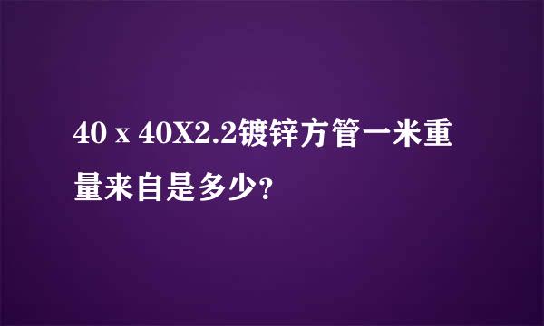 40ⅹ40X2.2镀锌方管一米重量来自是多少？