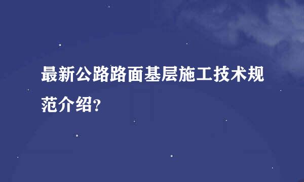 最新公路路面基层施工技术规范介绍？