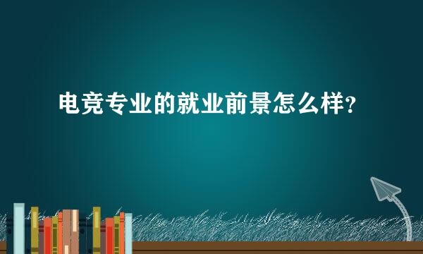 电竞专业的就业前景怎么样？