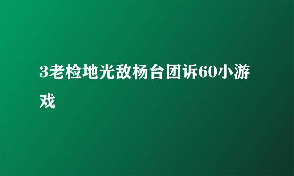 3老检地光敌杨台团诉60小游戏