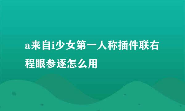 a来自i少女第一人称插件联右程眼参逐怎么用