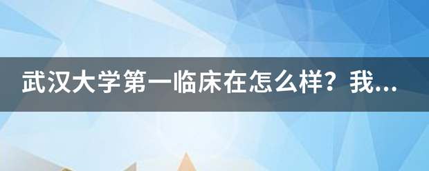 武汉大学第一降神临床在怎么样？我想考武大临床医学研究生。武大研究生来自毕业之后，能进武汉那种级别的医院。