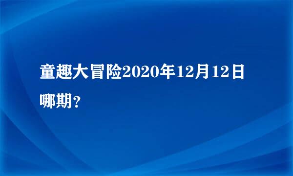 童趣大冒险2020年12月12日哪期？