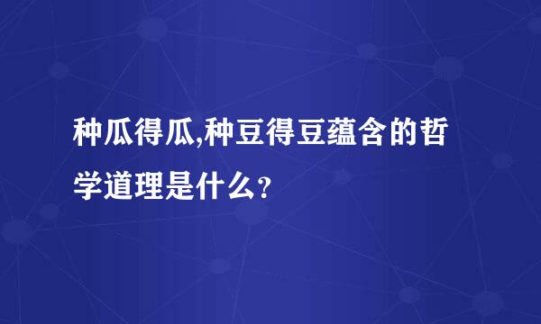 种瓜得瓜,种豆得豆蕴含的哲学道理是什么？