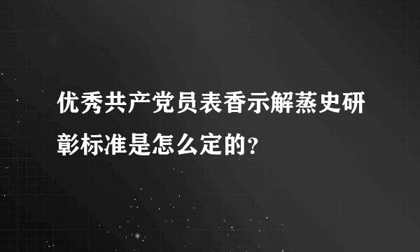 优秀共产党员表香示解蒸史研彰标准是怎么定的？