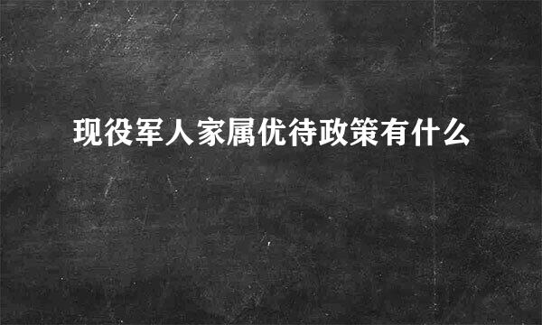 现役军人家属优待政策有什么